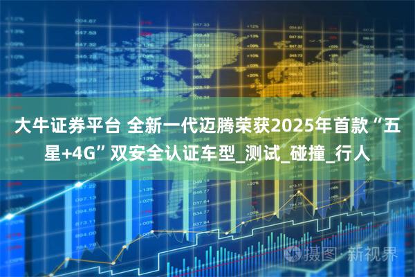 大牛证券平台 全新一代迈腾荣获2025年首款“五星+4G”双安全认证车型_测试_碰撞_行人