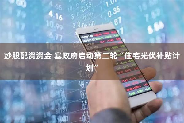 炒股配资资金 塞政府启动第二轮“住宅光伏补贴计划”