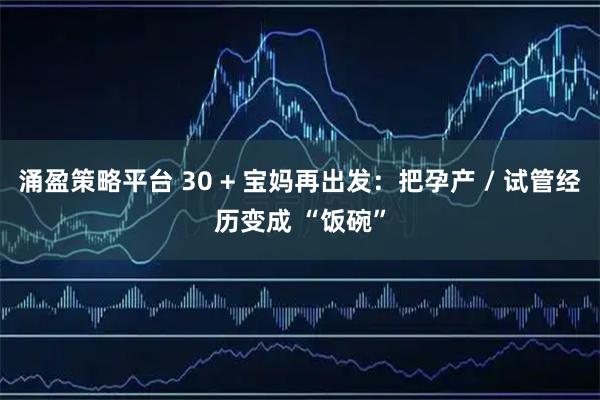 涌盈策略平台 30 + 宝妈再出发：把孕产 / 试管经历变成 “饭碗”