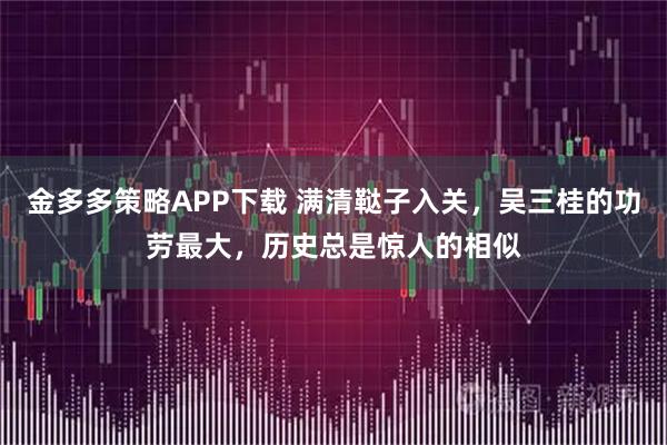 金多多策略APP下载 满清鞑子入关，吴三桂的功劳最大，历史总是惊人的相似