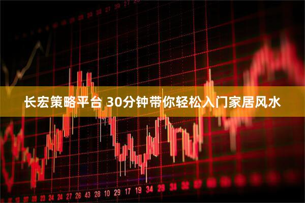 长宏策略平台 30分钟带你轻松入门家居风水