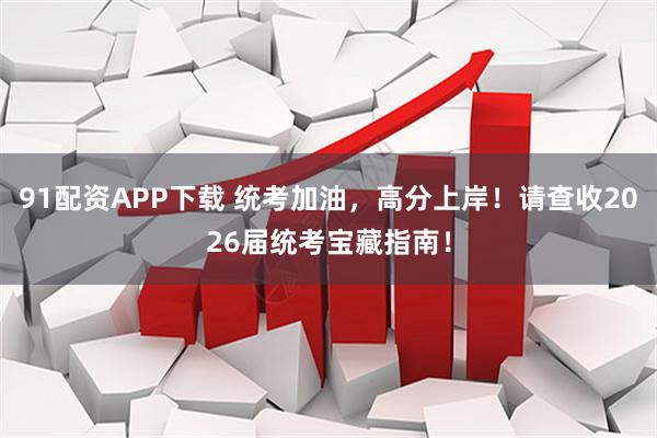 91配资APP下载 统考加油，高分上岸！请查收2026届统考宝藏指南！