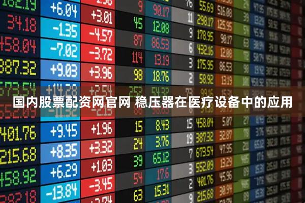 国内股票配资网官网 稳压器在医疗设备中的应用
