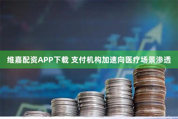 维嘉配资APP下载 支付机构加速向医疗场景渗透