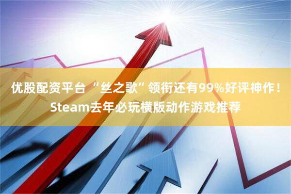 优股配资平台 “丝之歌”领衔还有99%好评神作！Steam去年必玩横版动作游戏推荐