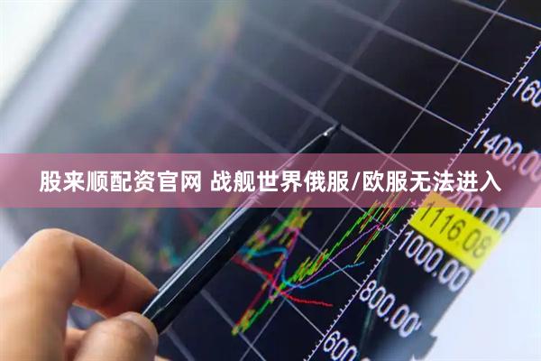 股来顺配资官网 战舰世界俄服/欧服无法进入