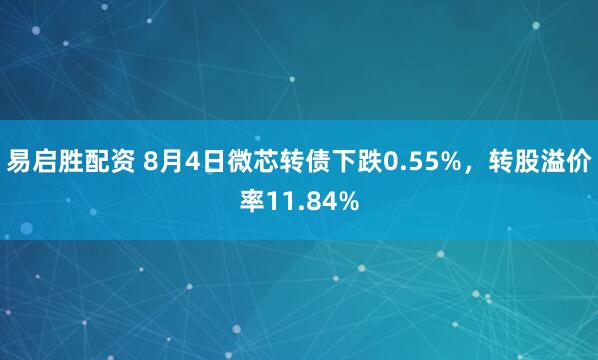 易启胜配资 8月4日微芯转债下跌0.55%，转股溢价率11.84%