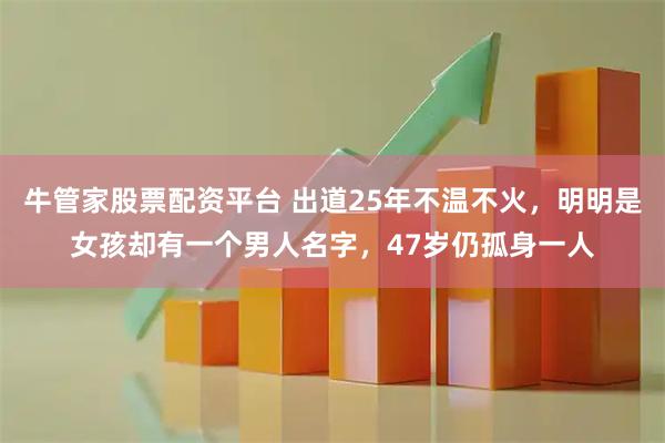 牛管家股票配资平台 出道25年不温不火，明明是女孩却有一个男人名字，47岁仍孤身一人