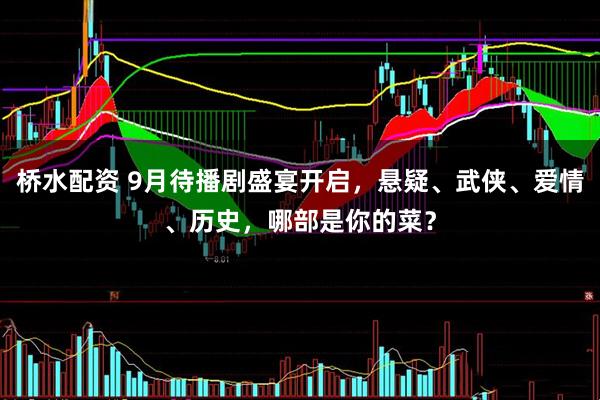 桥水配资 9月待播剧盛宴开启，悬疑、武侠、爱情、历史，哪部是你的菜？