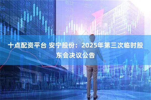 十点配资平台 安宁股份：2025年第三次临时股东会决议公告