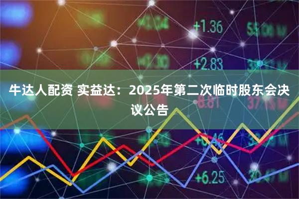 牛达人配资 实益达：2025年第二次临时股东会决议公告