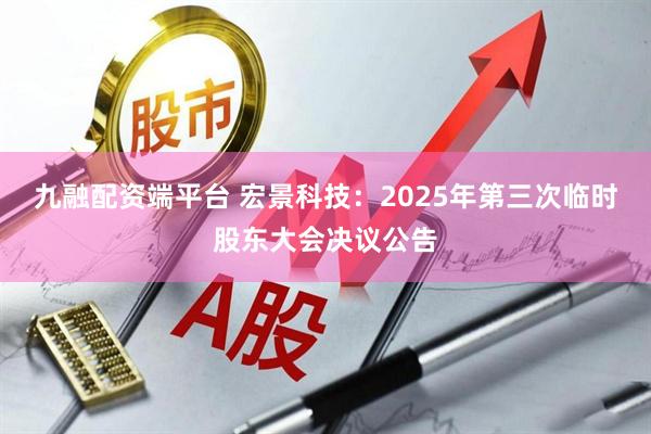 九融配资端平台 宏景科技：2025年第三次临时股东大会决议公告