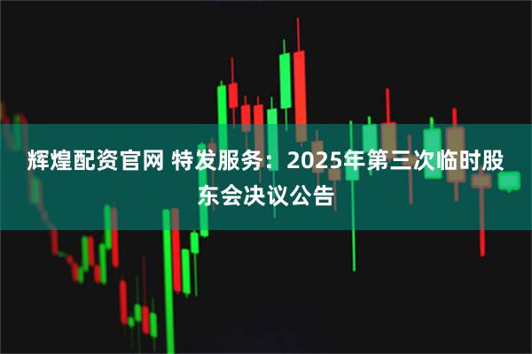 辉煌配资官网 特发服务：2025年第三次临时股东会决议公告