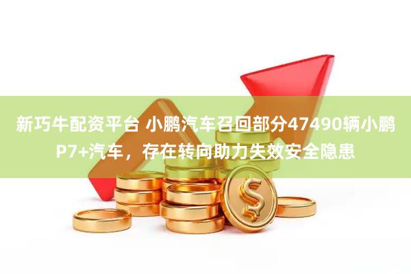 新巧牛配资平台 小鹏汽车召回部分47490辆小鹏P7+汽车，存在转向助力失效安全隐患